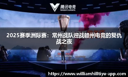 2025赛季洲际赛：常州战队迎战赣州电竞的复仇战之夜